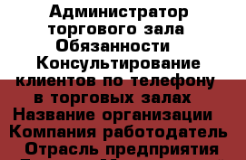 Администратор торгового зала. Обязанности: -Консультирование клиентов по телефону  в торговых залах › Название организации ­ Компания-работодатель › Отрасль предприятия ­ Другое › Минимальный оклад ­ 20 000 - Все города Работа » Вакансии   . Мордовия респ.